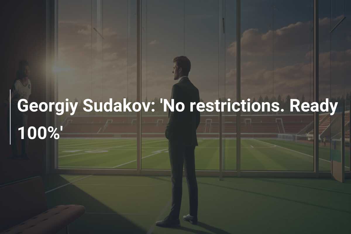 Georgiy Sudakov: 'No Restrictions. Ready 100%' - Azscore.com