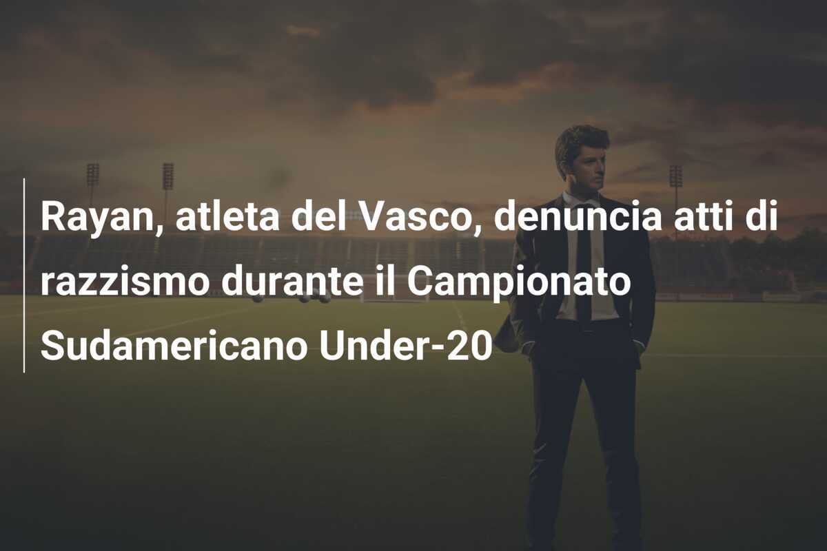 Rayan, atleta del Vasco, denuncia atti di razzismo durante il Campionato Sudamericano Under-20