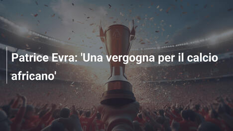 Patrice Evra: 'Una vergogna per il calcio africano'