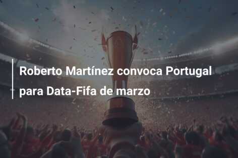 Roberto Martínez convoca Portugal para Data-Fifa de marzo