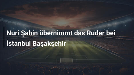 Nuri Şahin übernimmt das Ruder bei İstanbul Başakşehir