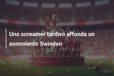 Uno screamer tardivo affonda un sonnolento Swindon