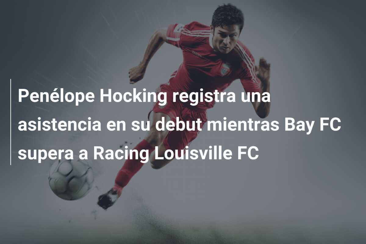 Penélope Hocking registra una asistencia en su debut mientras Bay FC supera a Racing Louisville FC