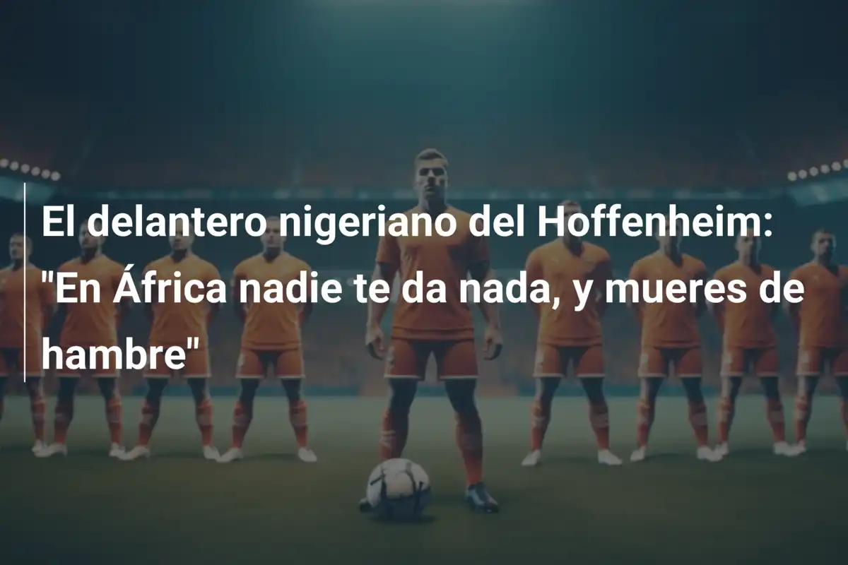 El delantero nigeriano del Hoffenheim: "En África nadie te da nada, y mueres de hambre"