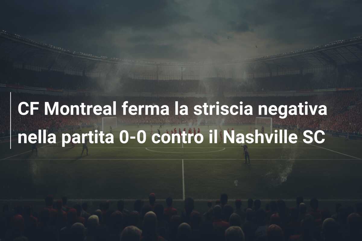 CF Montreal ferma la striscia negativa nella partita 0-0 contro il Nashville SC