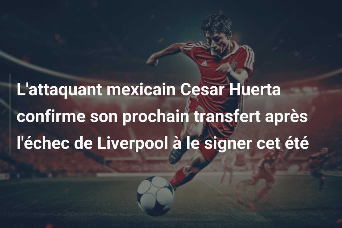 L'attaquant mexicain Cesar Huerta confirme son prochain transfert après l'échec de Liverpool à le signer cet été