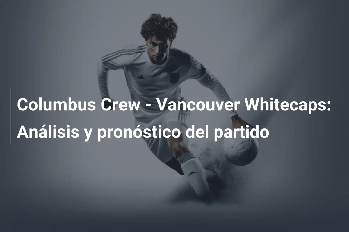 Columbus Crew - Vancouver Whitecaps: Análisis y pronóstico del partido