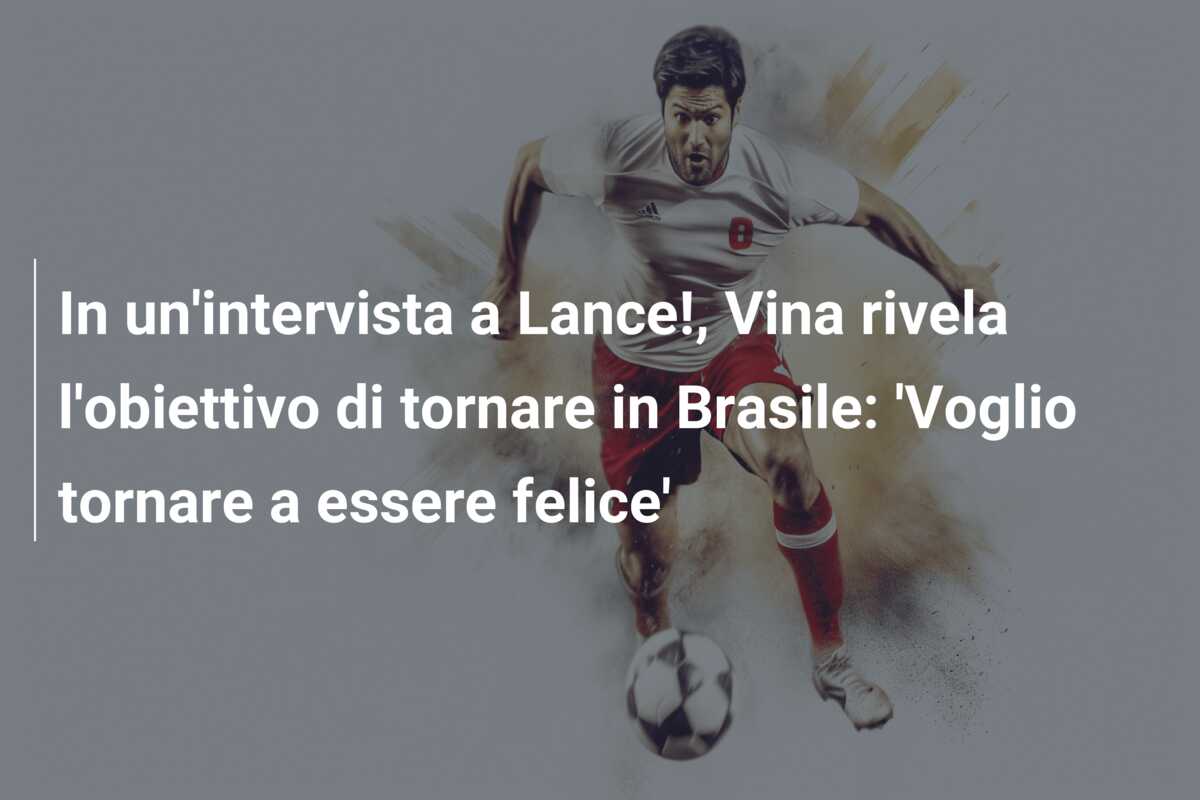In un’intervista a Lance!, Vina rivela l’obiettivo di tornare in Brasile: ‘Voglio tornare a essere felice’