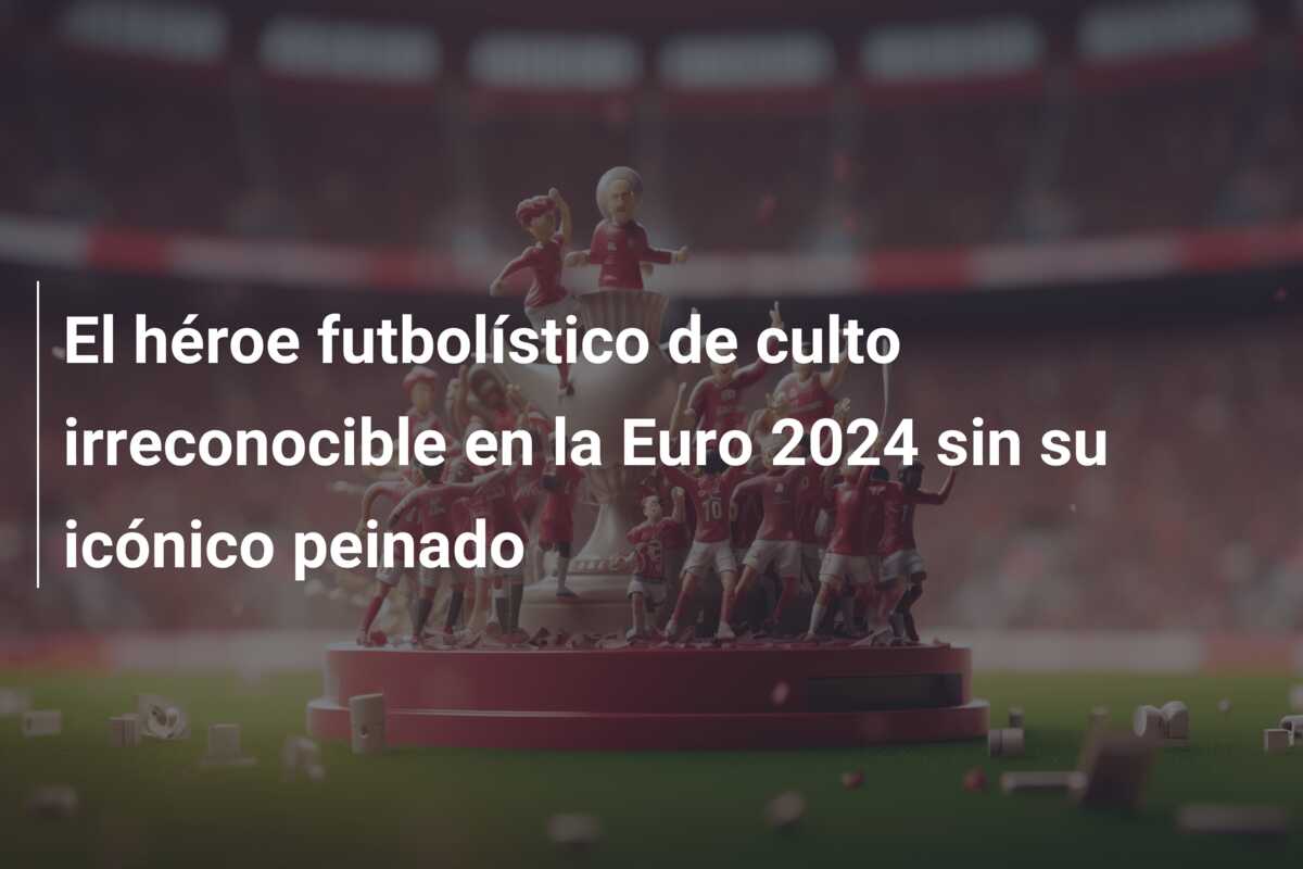 El héroe futbolístico de culto irreconocible en la Euro 2024 sin su icónico peinado