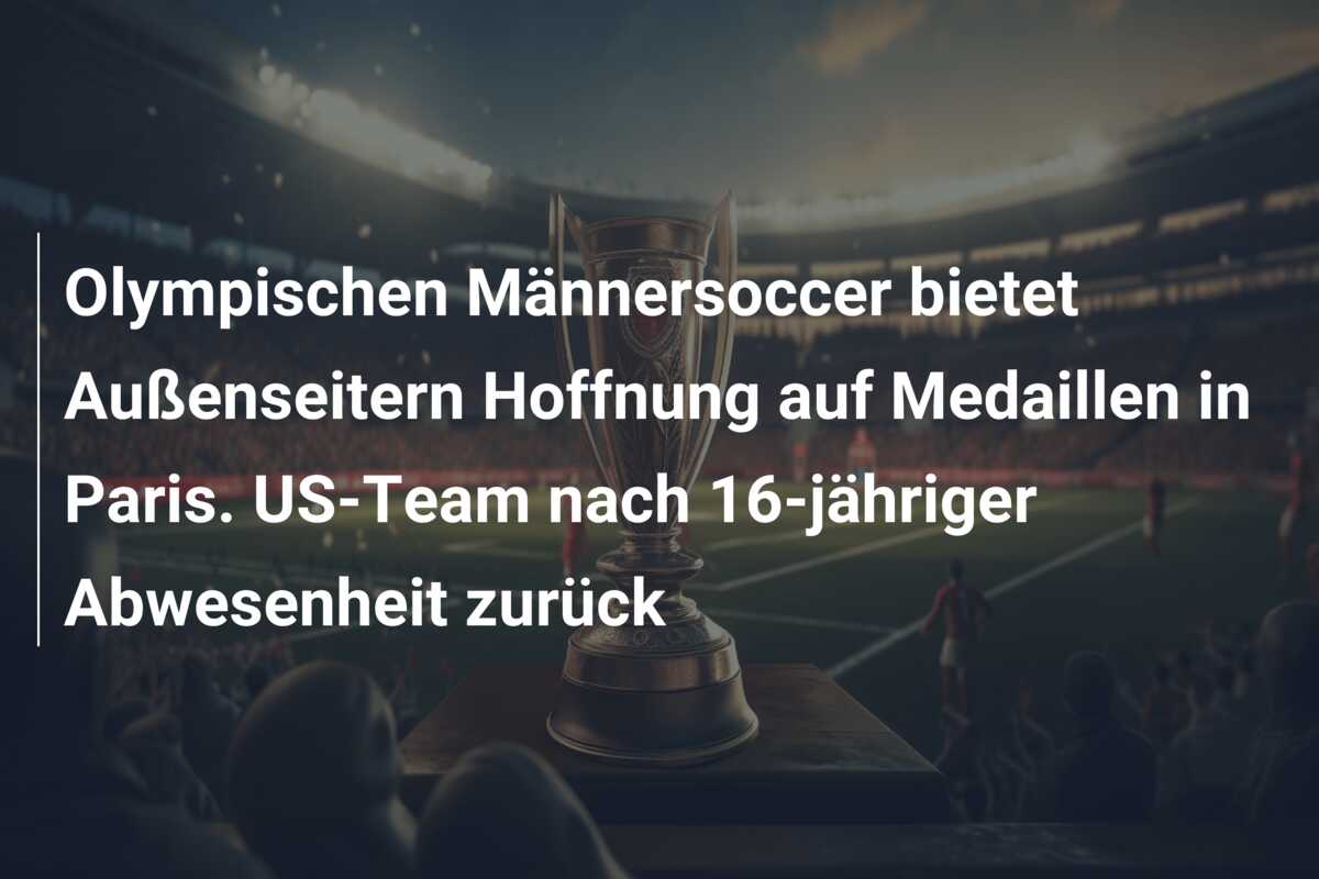 Olympischen Männersoccer bietet Außenseitern Hoffnung auf Medaillen in Paris. US-Team nach 16-jähriger Abwesenheit zurück