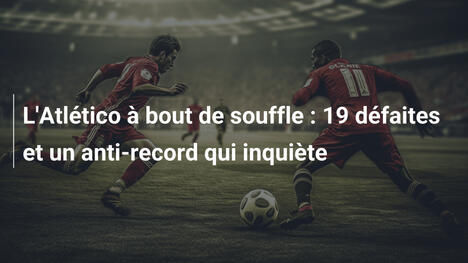 L'Atlético à bout de souffle : 19 défaites et un anti-record qui inquiète