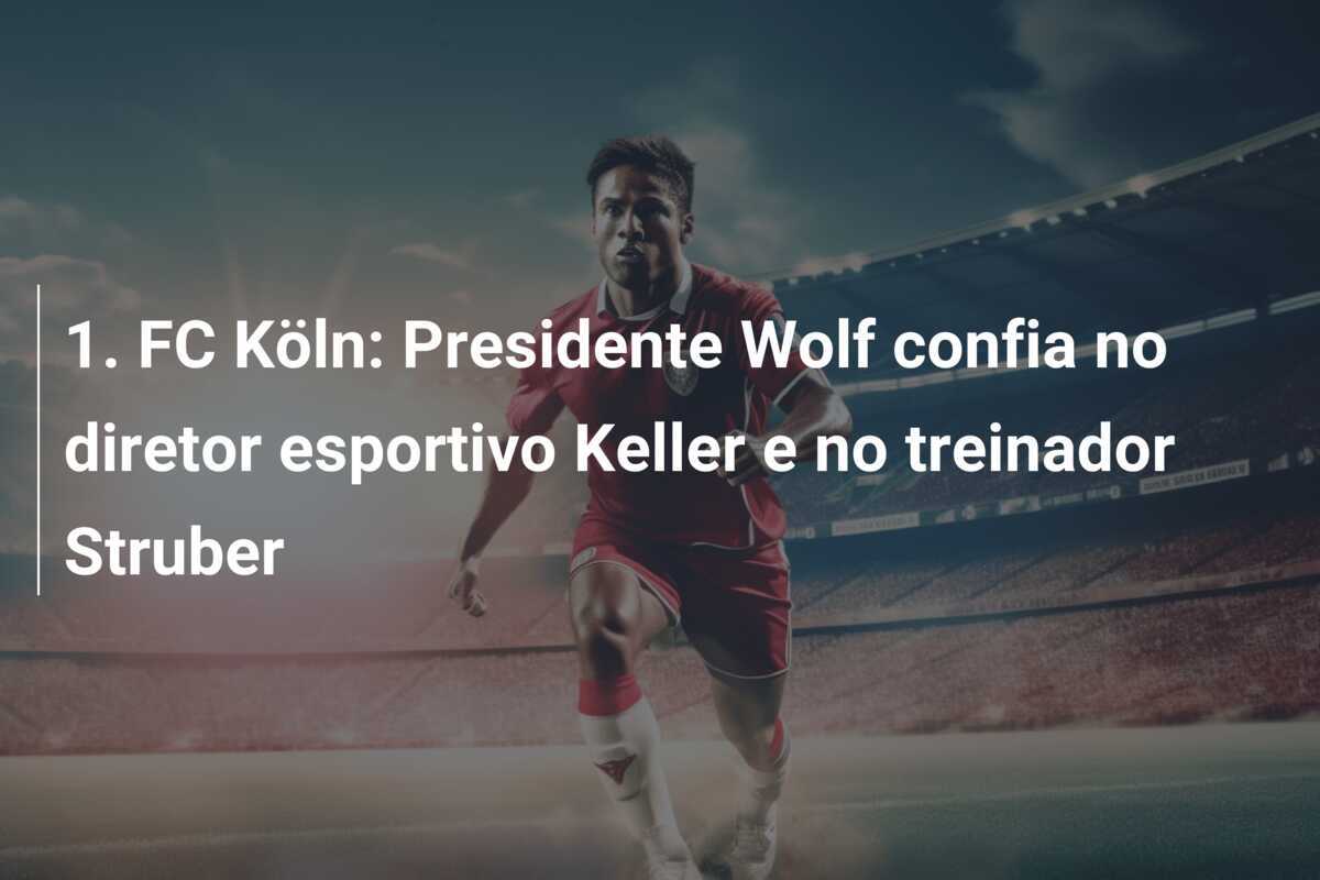 1. FC Köln: Presidente Wolf confia no diretor esportivo Keller e no treinador Struber