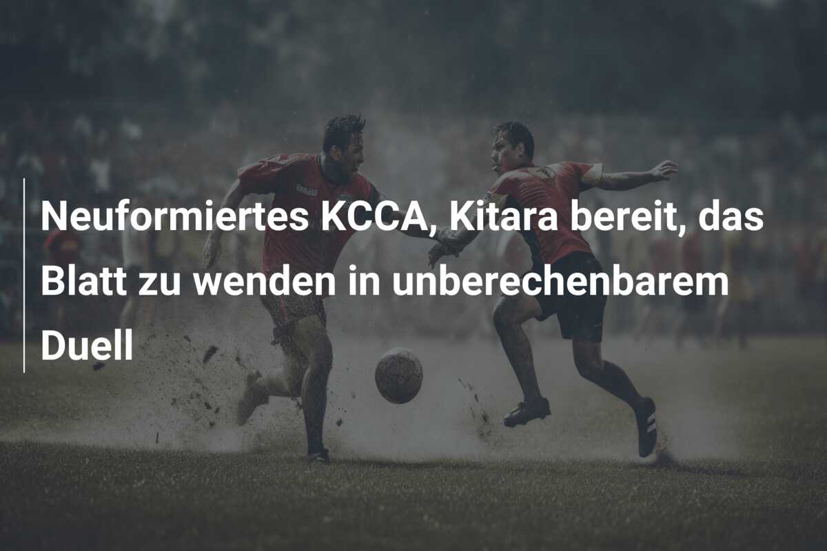 Neuformiertes KCCA, Kitara bereit, das Blatt zu wenden in unberechenbarem Duell