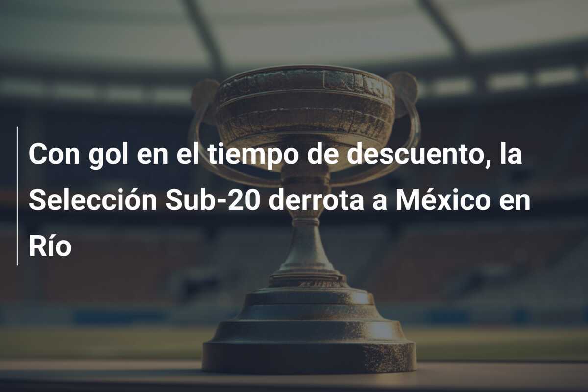 Con gol en el tiempo de descuento, la Selección Sub-20 derrota a México en Río