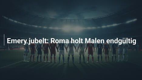 Emery jubelt: Roma holt Malen endgültig