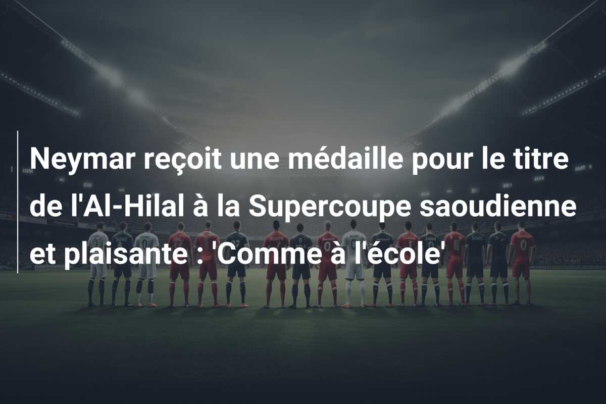 Neymar reçoit une médaille pour le titre de l’Al-Hilal à la Supercoupe saoudienne et plaisante : ‘Comme à l’école’