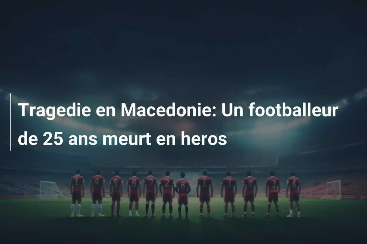 Tragedie en Macedonie: Un footballeur de 25 ans meurt en heros