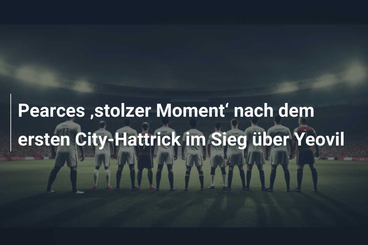 Pearces ‚stolzer Moment‘ nach dem ersten City-Hattrick im Sieg über Yeovil