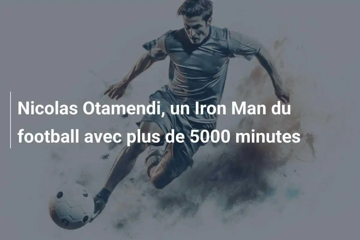 Nicolas Otamendi, un Iron Man du football avec plus de 5000 minutes