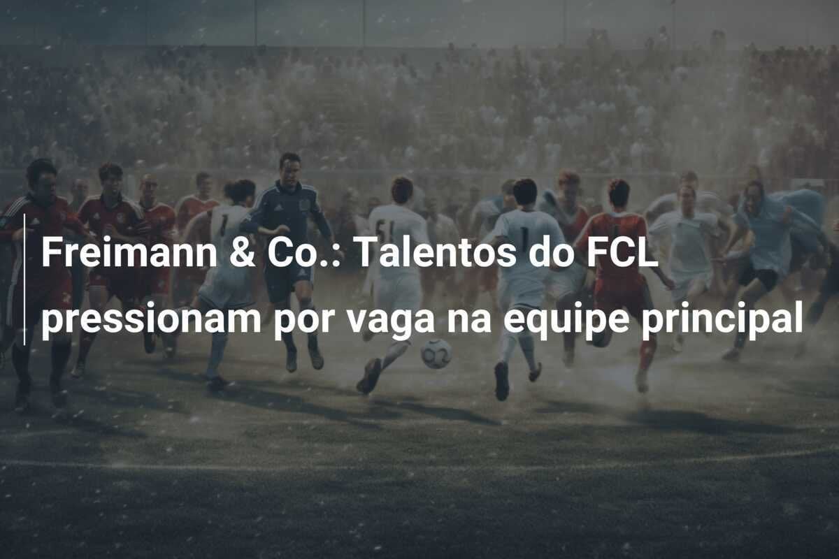 Freimann & Co.: Talentos do FCL pressionam por vaga na equipe principal