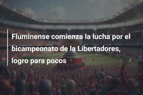 Fluminense comienza la lucha por el bicampeonato de la Libertadores, logro para pocos