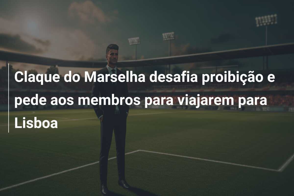 Claque do Marselha desafia proibição e pede aos membros para viajarem para Lisboa