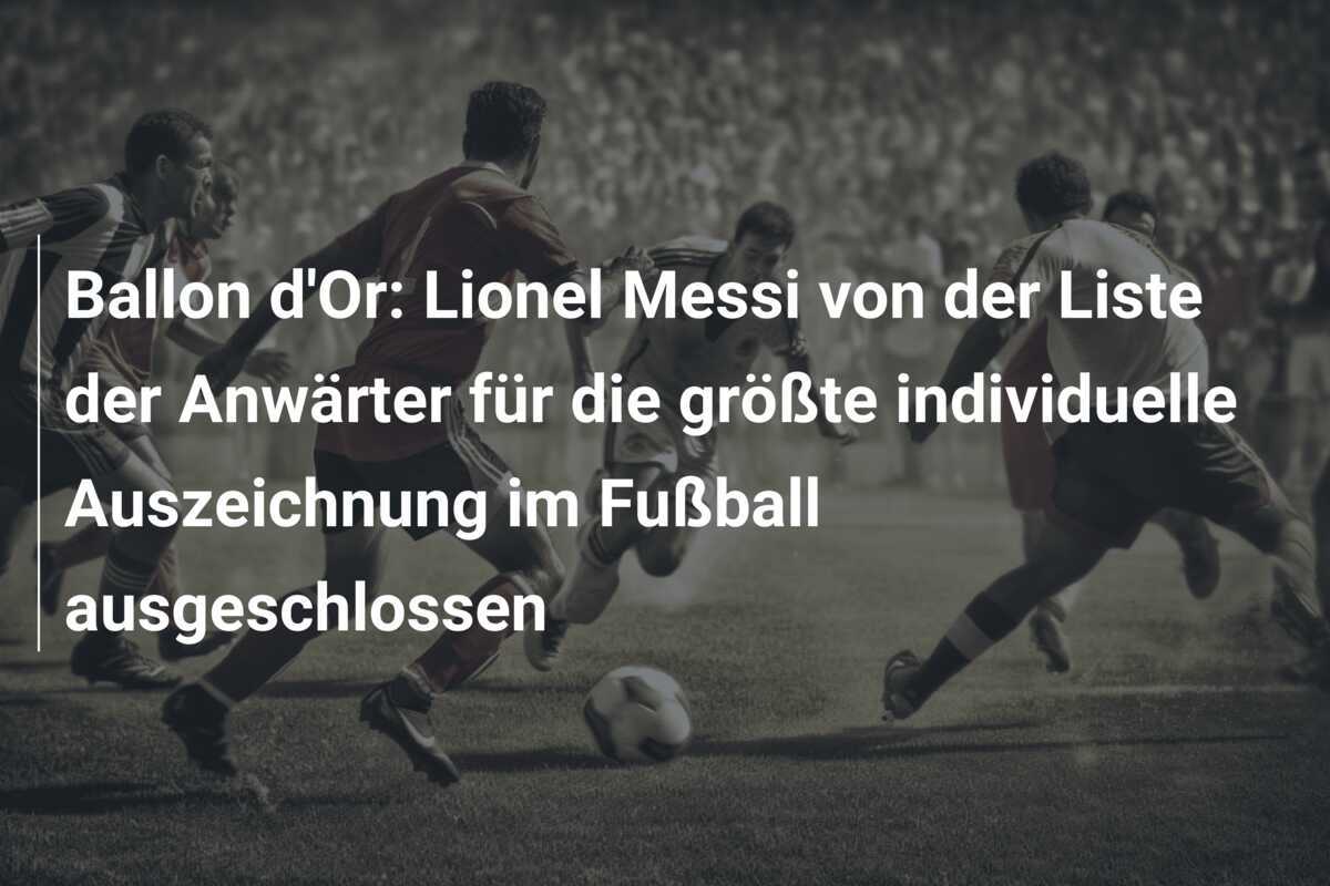 Ballon d’Or: Lionel Messi von der Liste der Anwärter für die größte individuelle Auszeichnung im Fußball ausgeschlossen