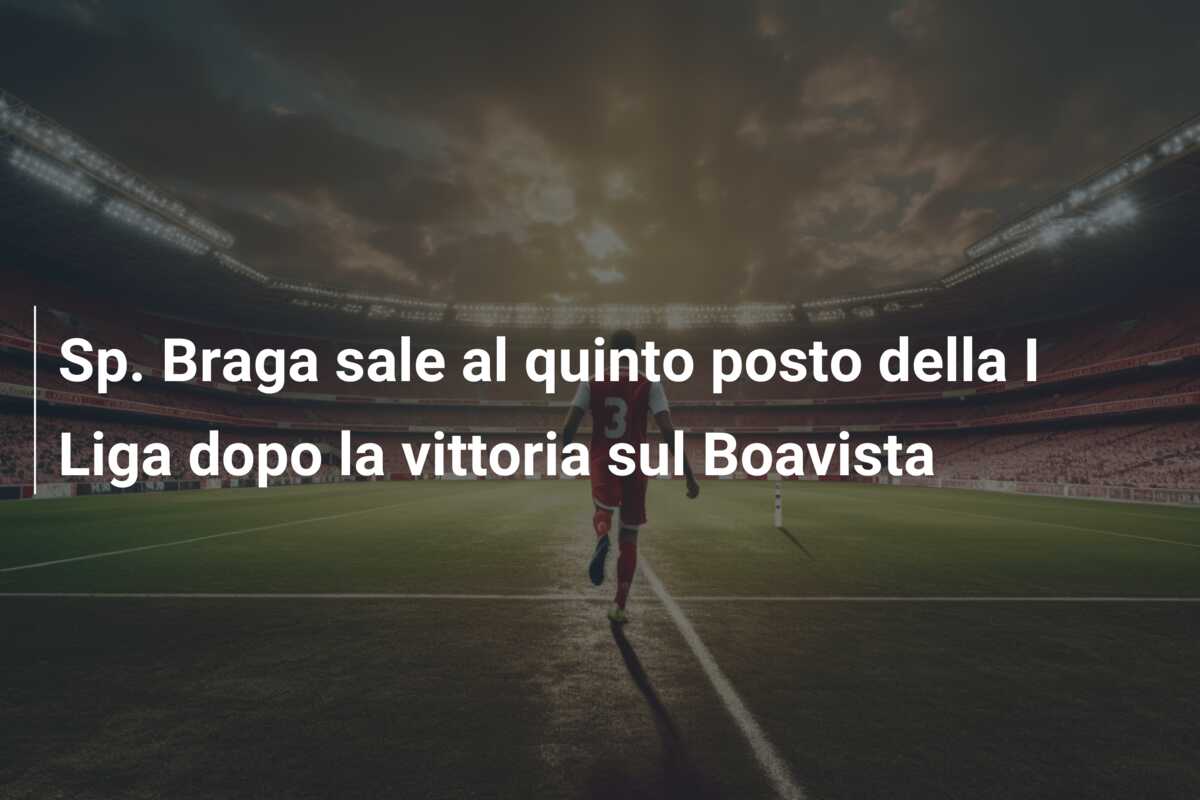 Sp. Braga sale al quinto posto della I Liga dopo la vittoria sul Boavista