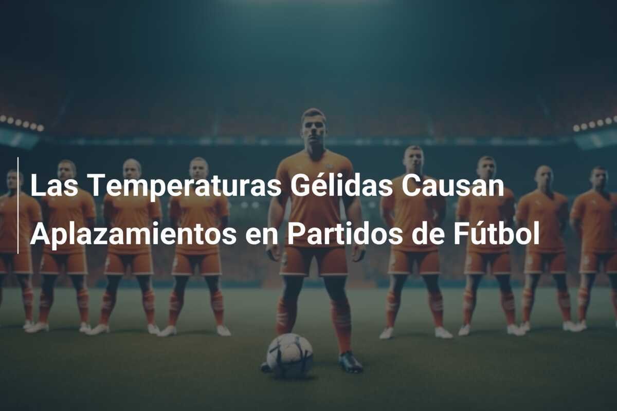 Las Temperaturas Gélidas Causan Aplazamientos en Partidos de Fútbol