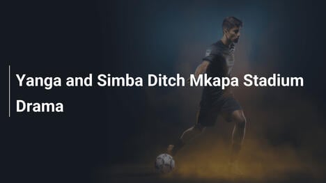 Yanga y Simba abandonan el drama del Estadio Mkapa