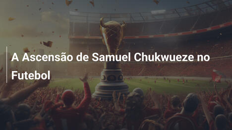 A Ascensão de Samuel Chukwueze no Futebol