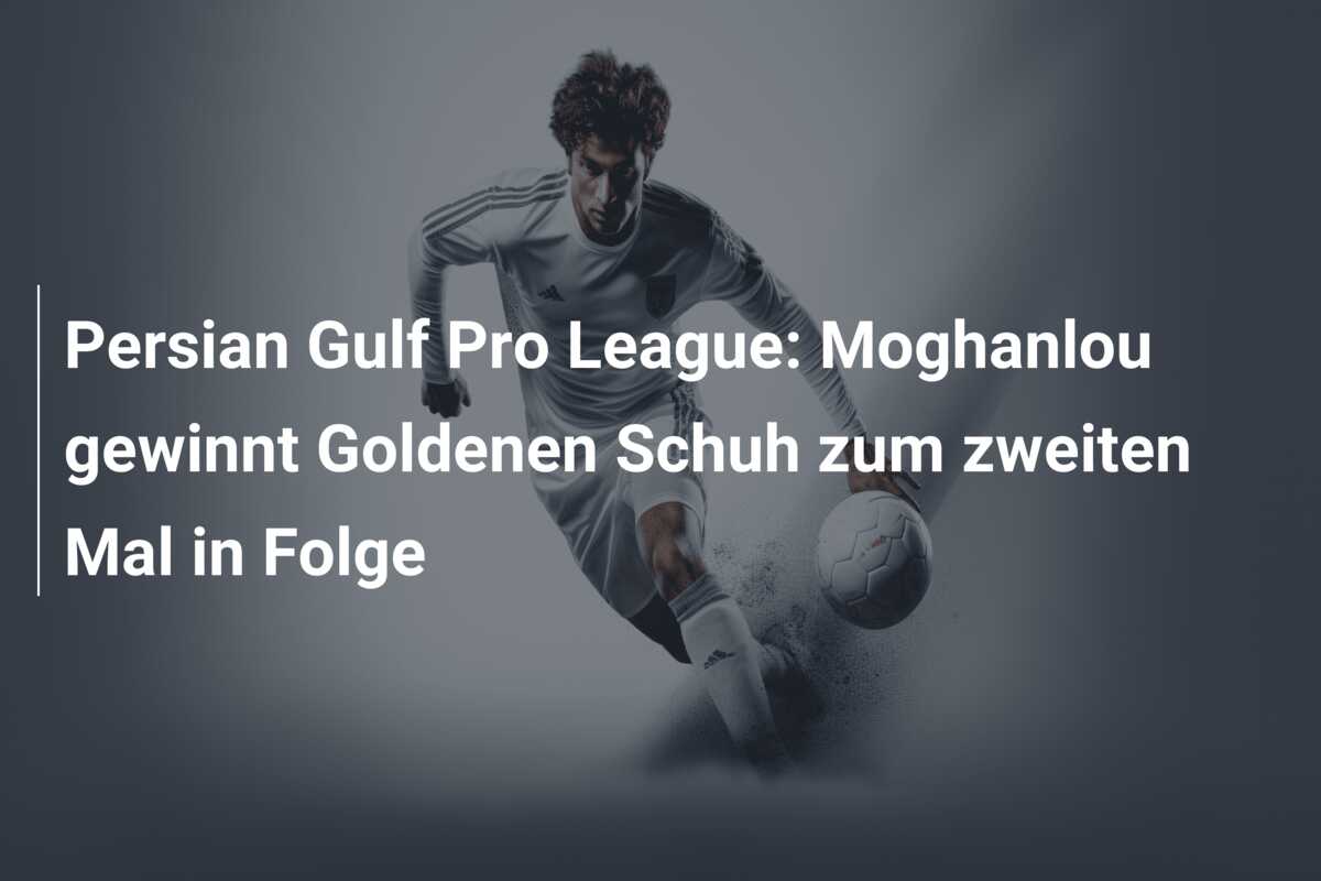 Persian Gulf Pro League: Moghanlou gewinnt Goldenen Schuh zum zweiten Mal in Folge