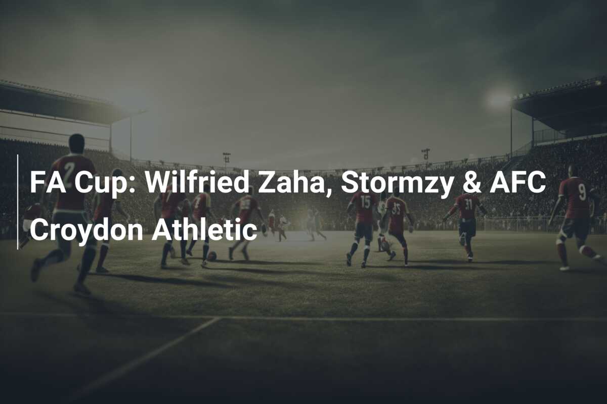 FA Cup: Wilfried Zaha, Stormzy & AFC Croydon Athletic