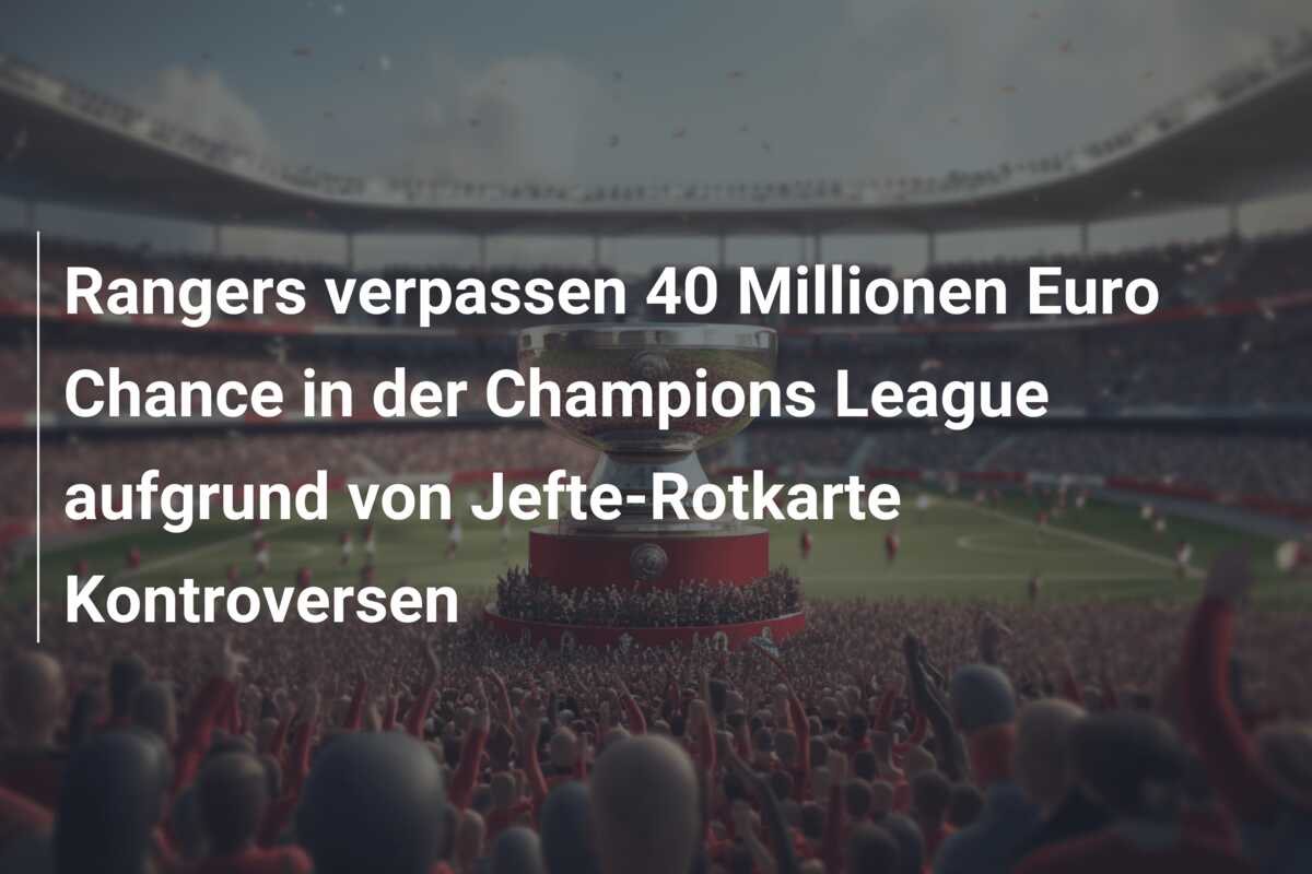 Rangers verpassen 40 Millionen Euro Chance in der Champions League aufgrund von Jefte-Rotkarte Kontroversen