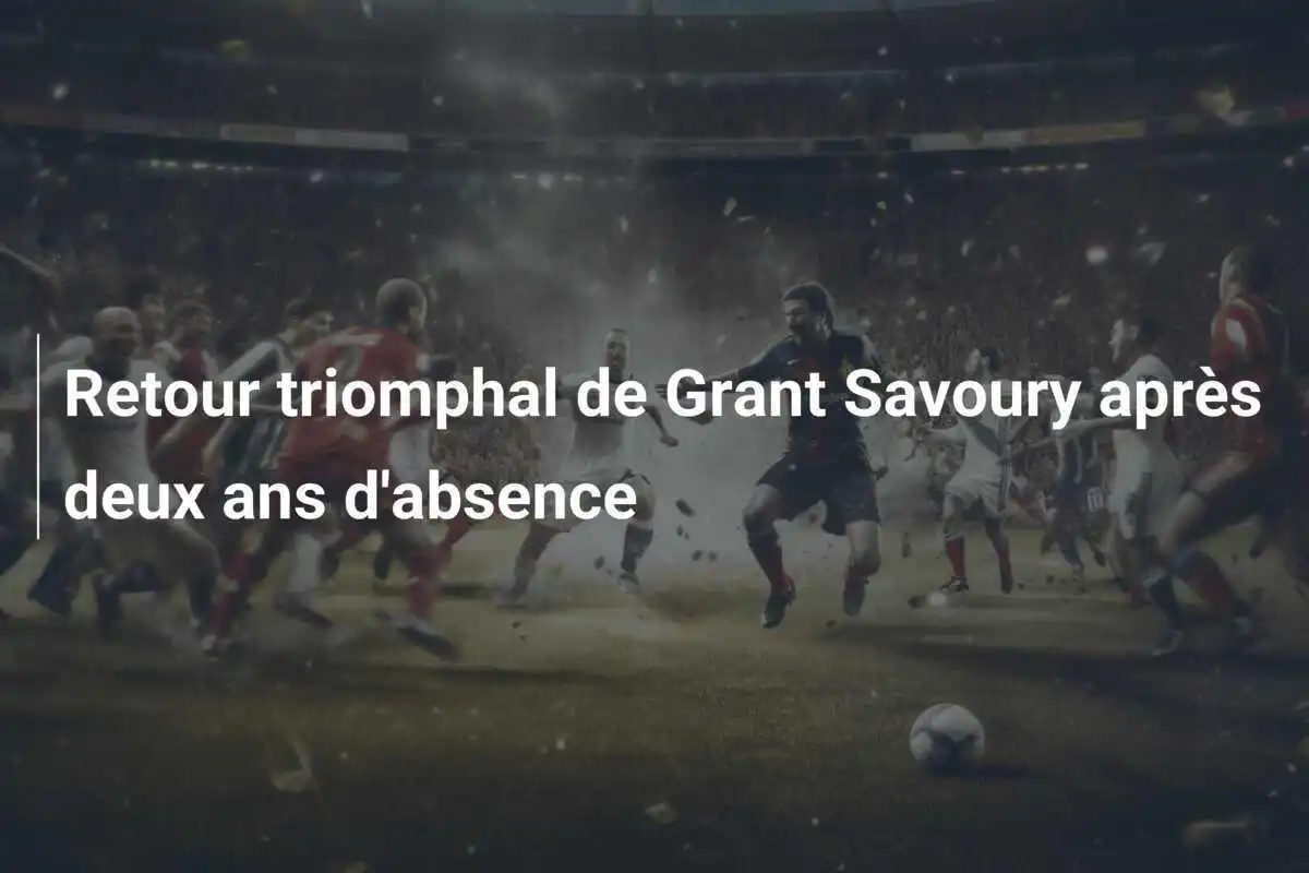 Retour triomphal de Grant Savoury après deux ans d'absence