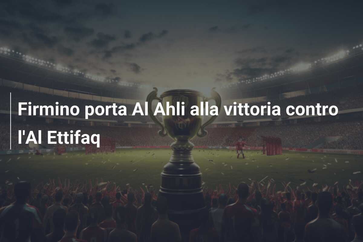 Firmino porta Al Ahli alla vittoria contro l'Al Ettifaq