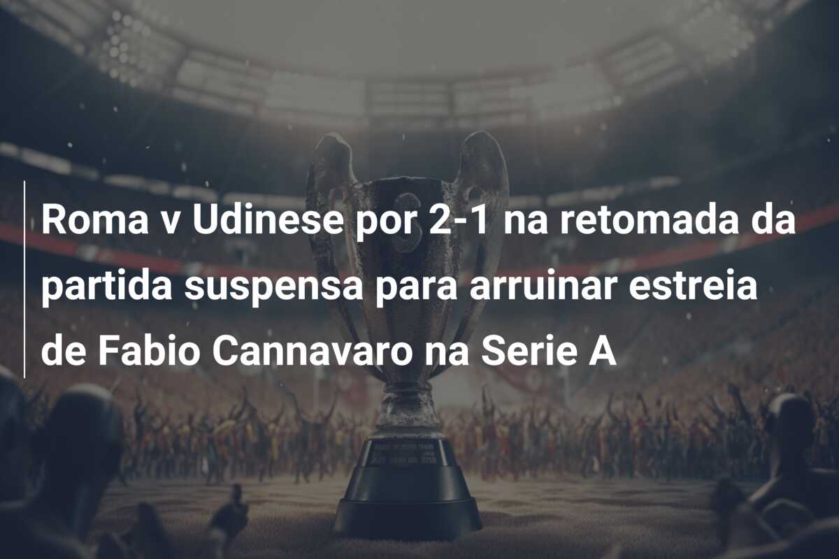 Roma v Udinese por 2-1 na retomada da partida suspensa para arruinar estreia de Fabio Cannavaro na Serie A