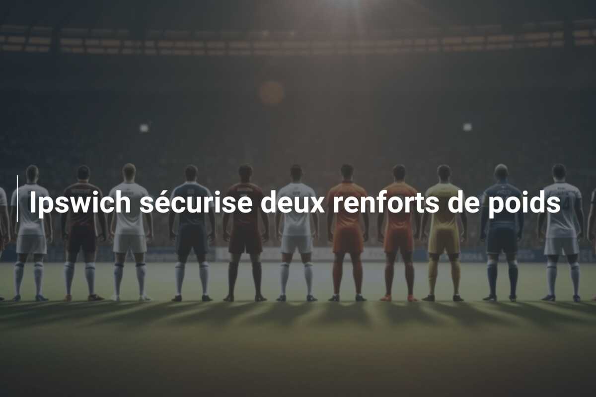 Ipswich sécurise deux renforts de poids
