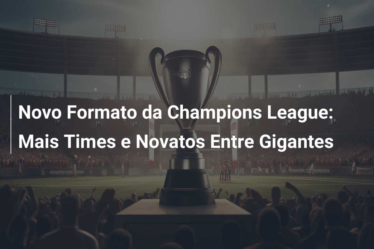 Novo Formato da Champions League: Mais Times e Novatos Entre Gigantes