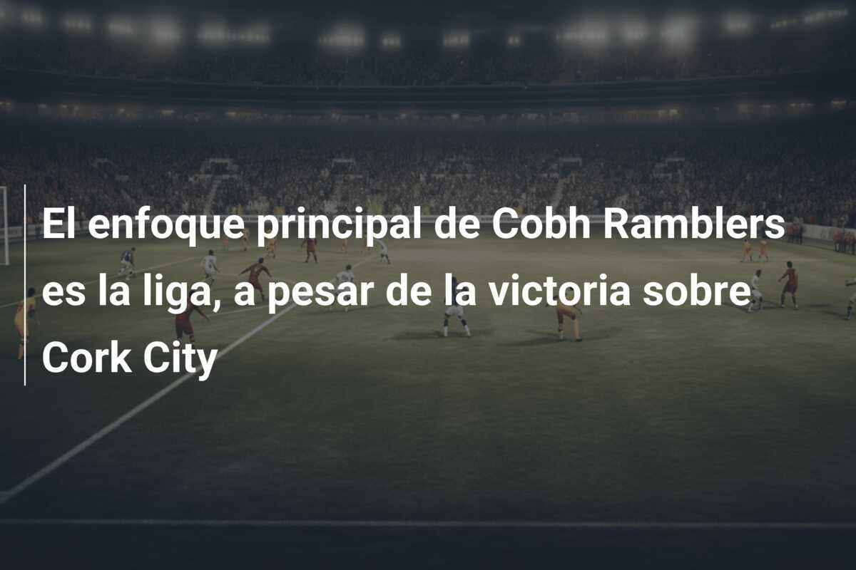 El enfoque principal de Cobh Ramblers es la liga, a pesar de la victoria sobre Cork City
