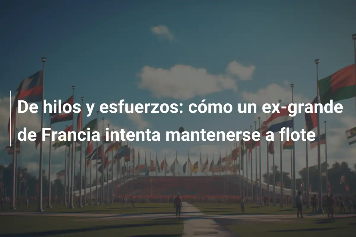 De hilos y esfuerzos: cómo un ex-grande de Francia intenta mantenerse a flote