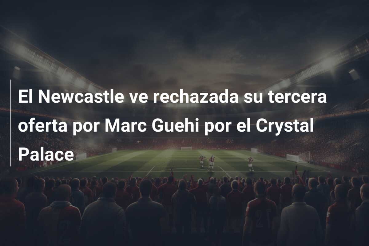 El Newcastle ve rechazada su tercera oferta por Marc Guehi por el Crystal Palace