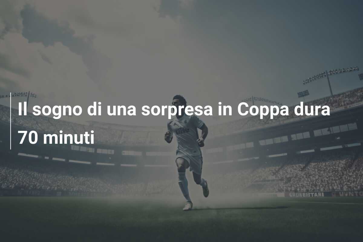 Il sogno di una sorpresa in Coppa dura 70 minuti
