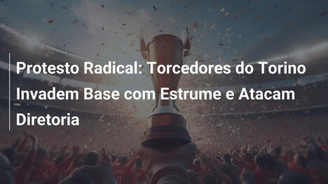Protesto Radical: Torcedores do Torino Invadem Base com Estrume e Atacam Diretoria