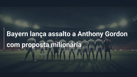 Bayern lança assalto a Anthony Gordon com proposta milionária