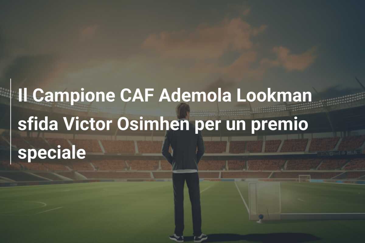 Il Campione CAF Ademola Lookman sfida Victor Osimhen per un premio speciale