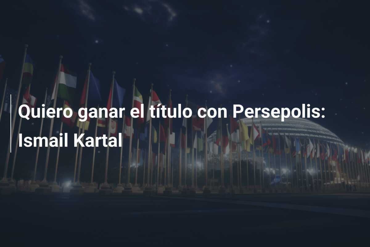 Quiero ganar el título con Persepolis: Ismail Kartal
