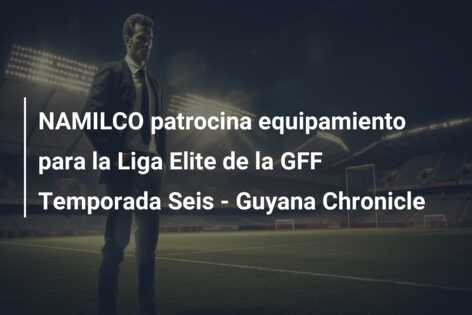 NAMILCO patrocina equipamiento para la Liga Elite de la GFF Temporada Seis – Guyana Chronicle