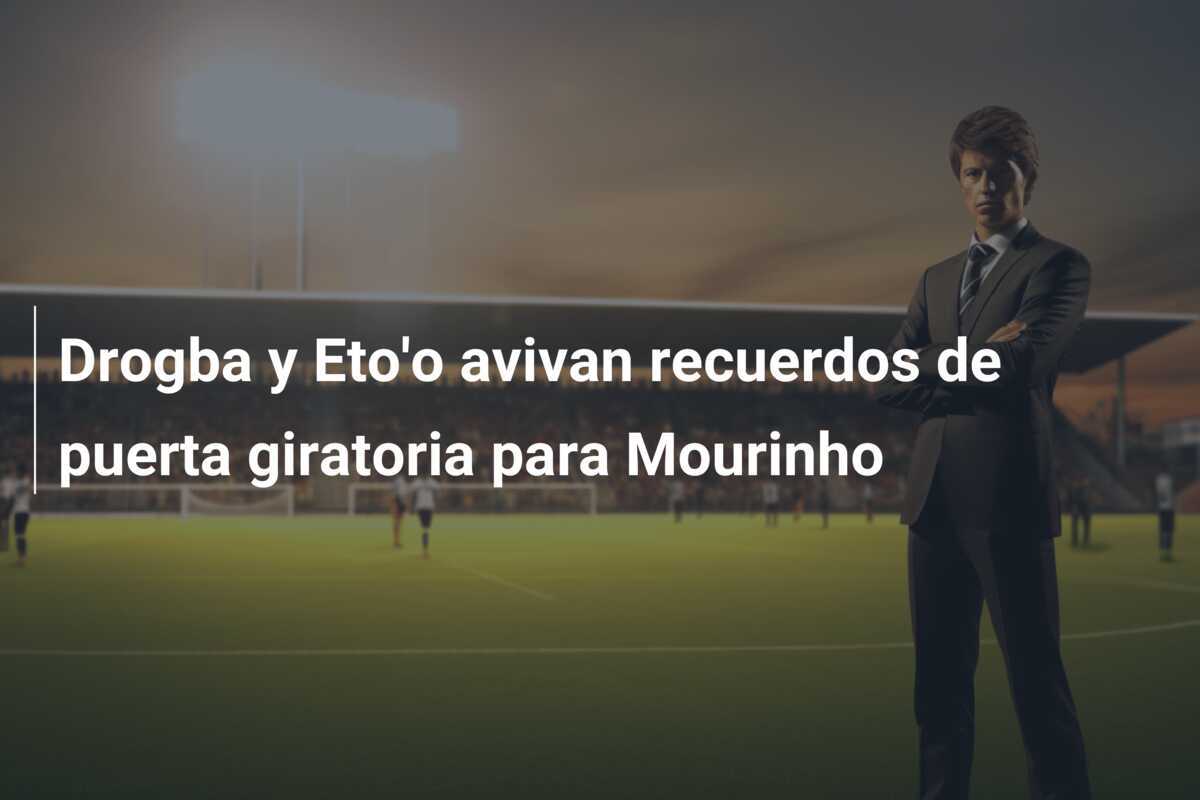Drogba y Eto'o avivan recuerdos de puerta giratoria para Mourinho