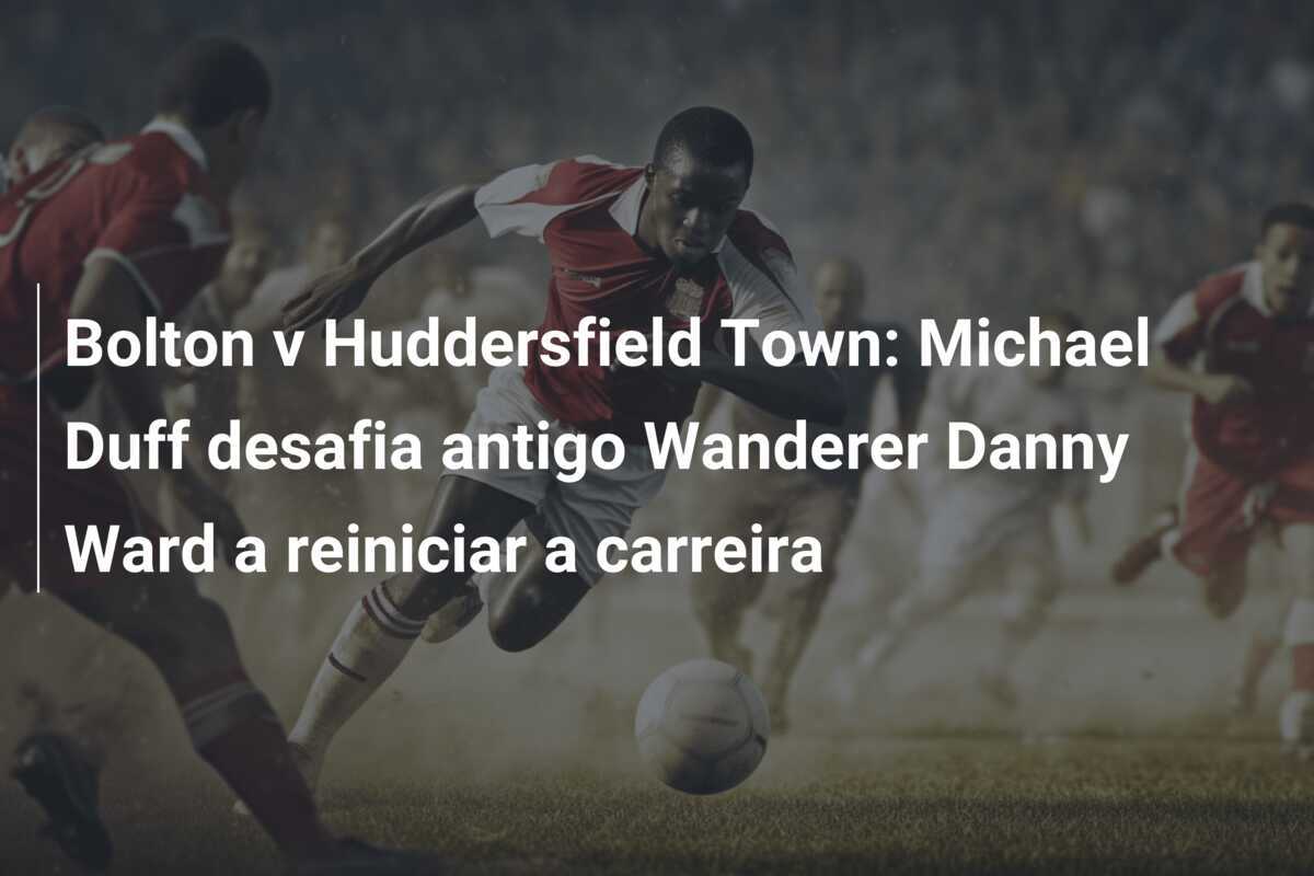 Bolton v Huddersfield Town: Michael Duff desafia antigo Wanderer Danny Ward a reiniciar a carreira